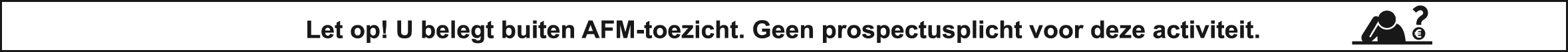 Let op! U belegt buiten AFM-toezicht. Geen prospectusplicht voor deze activiteit.